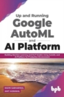 Up and Running Google AutoML and AI Platform : Building Machine Learning and NLP Models Using AutoML and AI Platform for Production Environment - Book