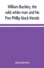 William Buckley, the wild white man and his Port Phillip black friends - Book