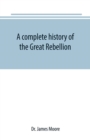 A complete history of the Great Rebellion; or, The Civil War in the United States, 1861-1865 Comprising a full and impartial account of the Military and Naval Operations, with vivid and accurate descr - Book