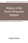 History of the French Protestant refugees, from the revocation of the edict of Nantes to the Present days - Book