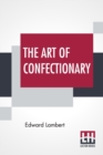 The Art Of Confectionary : Shewing The Various Methods Of Preserving All Sorts Of Fruits, Dry And Liquid - Book