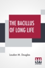 The Bacillus Of Long Life : A Manual Of The Preparation And Souring Of Milk For Dietary Purposes, Together With An Historical Account Of The Use Of Fermented Milks, From The Earliest Times To The Pres - Book