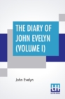 The Diary Of John Evelyn (Volume I) : Edited From The Original Mss By William Bray With A Biographical Introduction By The Editor And A Special Introduction By Richard Garnett (Complete Edition Of Two - Book
