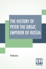 The History Of Peter The Great, Emperor Of Russia : From The French Of Voltaire Translated By Tobias Smollett. - Book