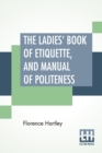 The Ladies' Book Of Etiquette, And Manual Of Politeness : A Complete Hand Book For The Use Of The Lady In Polite Society. - Book