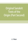 Original Sanskrit Texts of the Origin and history of the people of India, their religion and institutions. (Part Second) The Trans Himalayan Origin of the Hindus, and their Affinity with the western B - Book