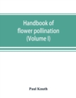 Handbook of flower pollination : based upon Hermann Mu&#776;ller's work 'The fertilisation of flowers by insects' (Volume I) - Book