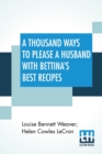 A Thousand Ways To Please A Husband With Bettina'S Best Recipes : The Romance Of Cookery And Housekeeping - Book
