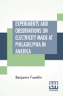 Experiments And Observations On Electricity Made At Philadelphia In America : And Communicated In Several Letters To Mr. P. Collinson, Of London - Book