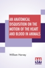 An Anatomical Disquisition On The Motion Of The Heart And Blood In Animals : Translated By Robert Willis, Revised & Edited By Alexander Bowie - Book