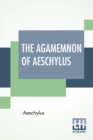 The Agamemnon Of Aeschylus : Translated Into English Rhyming Verse With Explanatory Notes By Gilbert Murray - Book