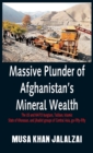 Massive Plunder of Afghanistan's Mineral Wealth : The US and NATO burglars, Taliban, Islamic State of Khorasan, and jihadist groups of Central Asia, go-fifty-fifty - Book