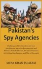 Pakistan's Spy Agencies : Challenges of Civilian Control over Intelligence Agencies Bureaucratic and Military Stakeholderism, Dematerialization of Civilian Intelligence, and War of Strength - Book