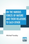 On The Various Forces Of Nature And Their Relations To Each Other : A Course Of Lectures Delivered Before A Juvenile Audience At The Royal Institution Edited By William Crookes, F.C.S. - Book