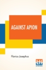 Against Apion : Flavius Josephus, On The Antiquity Of The Jews, Against Apion Translated By William Whiston - Book