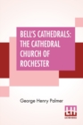 Bell's Cathedrals : The Cathedral Church Of Rochester - A Description Of Its Fabric And A Brief History Of The Episcopal See - Book