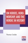 On Heroes, Hero-Worship, And The Heroic In History : Edited By Ernest Rhys - Book