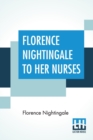 Florence Nightingale To Her Nurses : A Selection From Miss Nightingale's Addresses Edited, With Preface By Rosalind Nash - Book