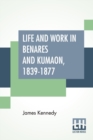 Life And Work In Benares And Kumaon, 1839-1877 : With An Introductory Note By Sir William Muir, K.C.S.I., LL.D., D.C.L. - Book