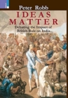 Ideas Matter : Debating the Impact of British Rule in India - Book