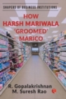 How Harsh Mariwala 'Groomed' Marico : SHAPERS OF BUSINESS INSTITUTIONS - Book