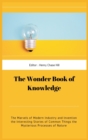 The Wonder Book of Knowledge : The Marvels of Modern Industry and Invention the Interesting Stories of Common Things the Mysterious Processes of Nature - Book