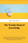 The Wonder Book of Knowledge : The Marvels of Modern Industry and Invention the Interesting Stories of Common Things the Mysterious Processes of Nature - Book