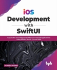 iOS Development with SwiftUI : Acquire the Knowledge and Skills to Create iOS Applications Using SwiftUI, Xcode 13, and UIKit - Book