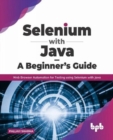 Selenium with Java - A Beginner's Guide : Web Browser Automation for Testing using Selenium with Java - Book