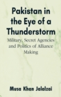 Pakistan in the Eye of a Thunderstorm : Military, Secret Agencies and Politics of Alliance Making - Book