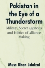 Pakistan in the Eye of a Thunderstorm : Military, Secret Agencies and Politics of Alliance Making - Book