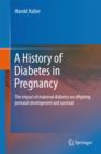 A History of Diabetes in Pregnancy : The impact of maternal diabetes on offspring prenatal development and survival - eBook