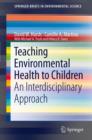 Teaching Environmental Health to Children : An Interdisciplinary Approach - Book
