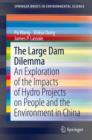 The Large Dam Dilemma : An Exploration of the Impacts of Hydro Projects on People and the Environment in China - eBook