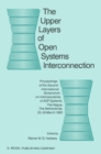 The Upper Layers of Open Systems Interconnection : Proceedings of the Second International Symposium on Interoperability of ADP Systems, The Hague, The Netherlands, 25-29 March 1985 - eBook