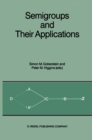 Semigroups and Their Applications : Proceedings of the International Conference "Algebraic Theory of Semigroups and Its Applications" held at the California State University, Chico, April 10-12, 1986 - eBook