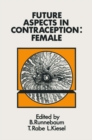 Future Aspects in Contraception : Proceedings of an International Symposium held in Heidelberg, 5-8 September 1984 Part 2 Female Contraception - eBook