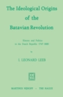 The Ideological Origins of the Batavian Revolution : History and Politics in the Dutch Republic 1747-1800 - eBook