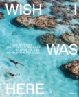 Wish I Was Here : The World's Most Extraordinary Places on and Beyond the Seashore - Book