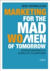 Marketing for the Mad (Wo)Men of Tomorrow : Strong Brands in a World of Algorithms - Book