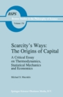 Scarcity's Ways: The Origins of Capital : A Critical Essay on Thermodynamics, Statistical Mechanics and Economics - eBook