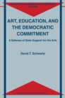 Art, Education, and the Democratic Commitment : A Defense of State Support for the Arts - eBook