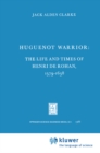 Huguenot Warrior : The Life and Times of Henri de Rohan, 1579-1638 - eBook