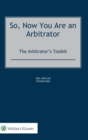 So, Now You Are an Arbitrator : The Arbitrator's Toolkit - Book
