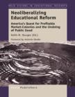 Neoliberalizing Educational Reform : America's Quest for Profitable Market-Colonies and the Undoing of Public Good - eBook