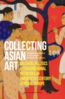 Collecting Asian Art : Cultural Politics and Transregional Networks in Twentieth-Century Central Europe - Book