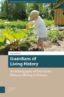 Guardians of Living History : An Ethnography of Post-Soviet Memory Making in Estonia - Book