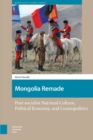 Mongolia Remade : Post-socialist National Culture, Political Economy, and Cosmopolitics - Book
