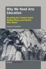 Why We Need Arts Education : Revealing the Common Good: Making Theory and Practice Work Better - Book