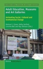 Adult Education, Museums and Art Galleries : Animating Social, Cultural and Institutional Change - Book
